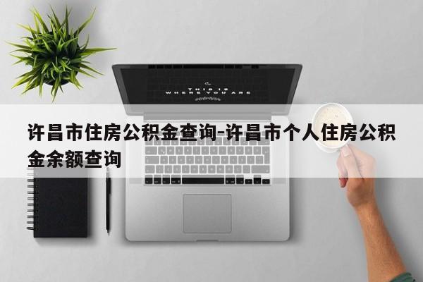 许昌市住房公积金查询-许昌市个人住房公积金余额查询