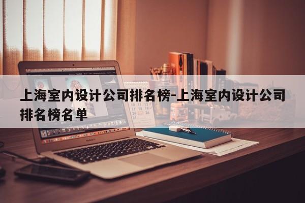 上海室内设计公司排名榜-上海室内设计公司排名榜名单