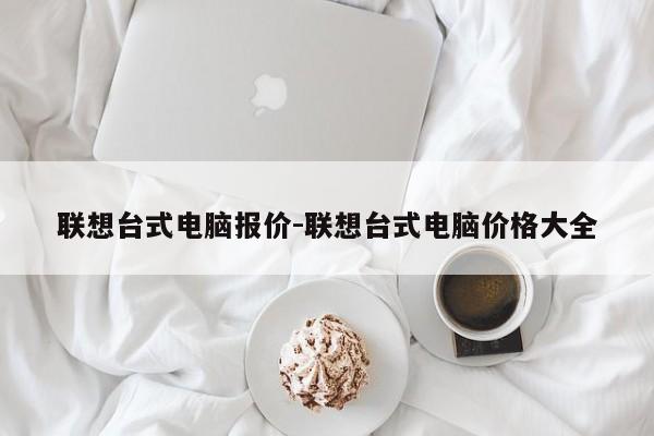 联想台式电脑报价-联想台式电脑价格大全