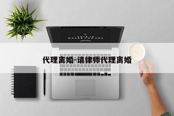 代理离婚-请律师代理离婚