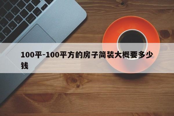 100平-100平方的房子简装大概要多少钱