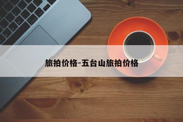 旅拍价格-五台山旅拍价格