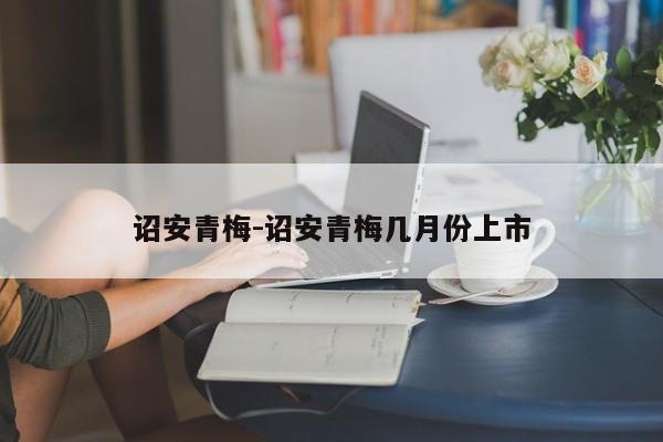 诏安青梅-诏安青梅几月份上市