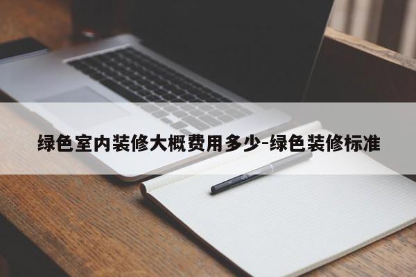 绿色室内装修大概费用多少-绿色装修标准