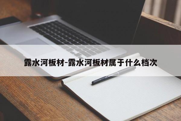 露水河板材-露水河板材属于什么档次