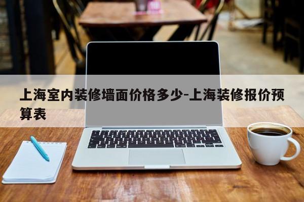 上海室内装修墙面价格多少-上海装修报价预算表