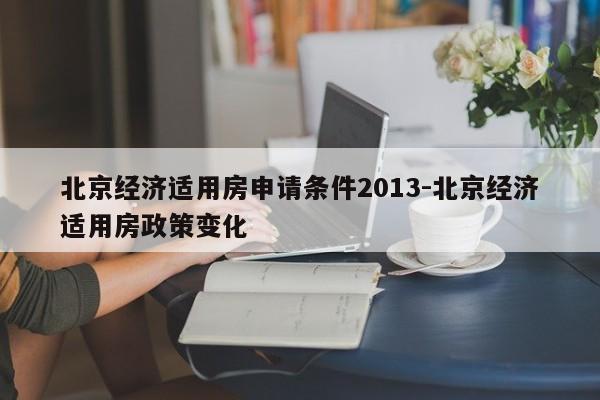 北京经济适用房申请条件2013-北京经济适用房政策变化