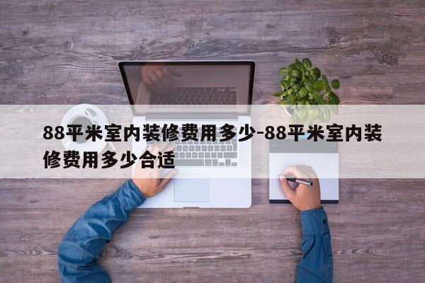 88平米室内装修费用多少-88平米室内装修费用多少合适