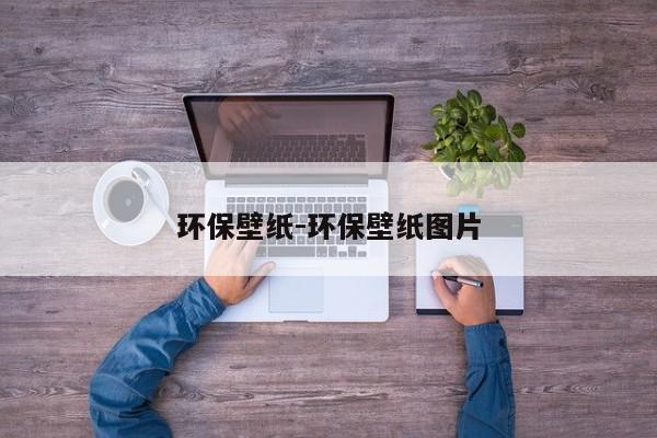 环保壁纸-环保壁纸图片