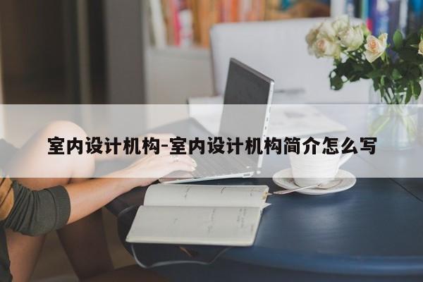 室内设计机构-室内设计机构简介怎么写