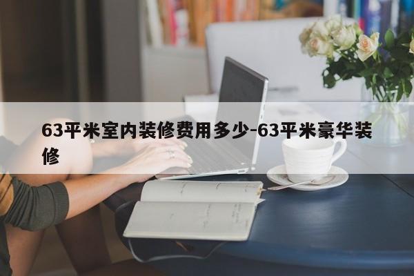 63平米室内装修费用多少-63平米豪华装修
