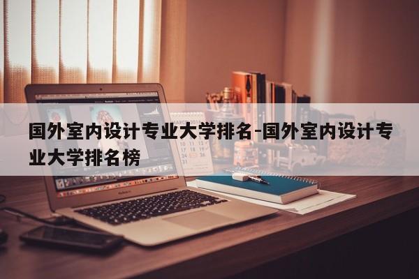 国外室内设计专业大学排名-国外室内设计专业大学排名榜