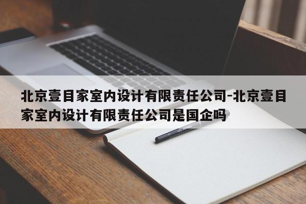 北京壹目家室内设计有限责任公司-北京壹目家室内设计有限责任公司是国企吗