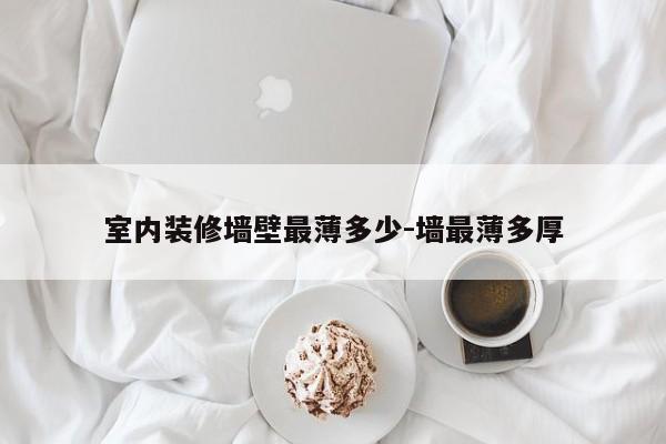 室内装修墙壁最薄多少-墙最薄多厚