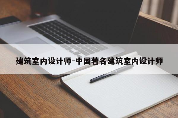 建筑室内设计师-中国著名建筑室内设计师