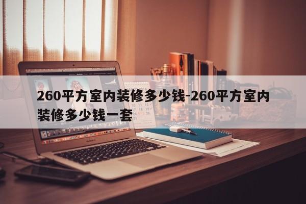 260平方室内装修多少钱-260平方室内装修多少钱一套