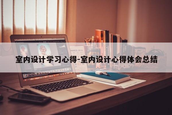 室内设计学习心得-室内设计心得体会总结