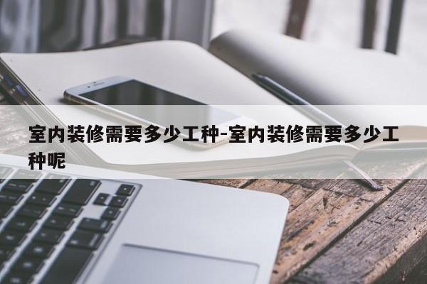 室内装修需要多少工种-室内装修需要多少工种呢