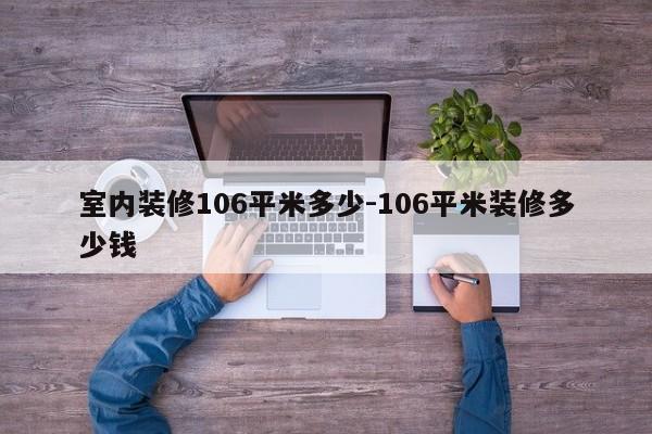 室内装修106平米多少-106平米装修多少钱