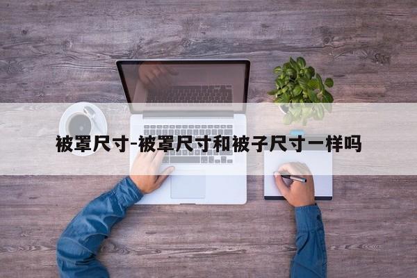 被罩尺寸-被罩尺寸和被子尺寸一样吗