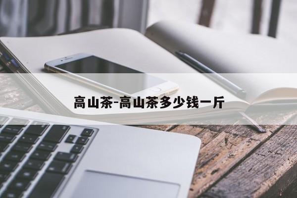 高山茶-高山茶多少钱一斤
