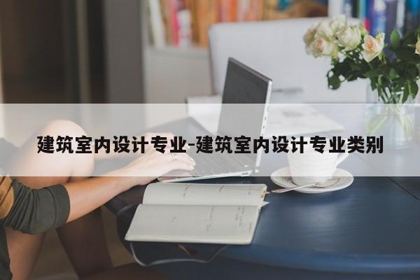 建筑室内设计专业-建筑室内设计专业类别