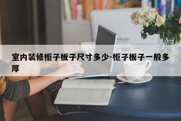 室内装修柜子板子尺寸多少-柜子板子一般多厚