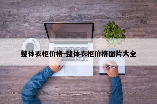 整体衣柜价格-整体衣柜价格图片大全