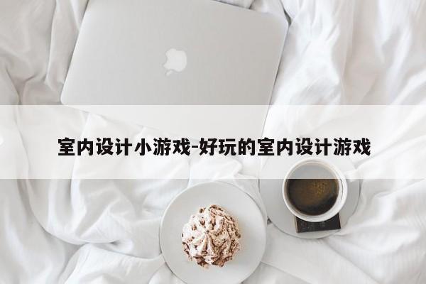 室内设计小游戏-好玩的室内设计游戏