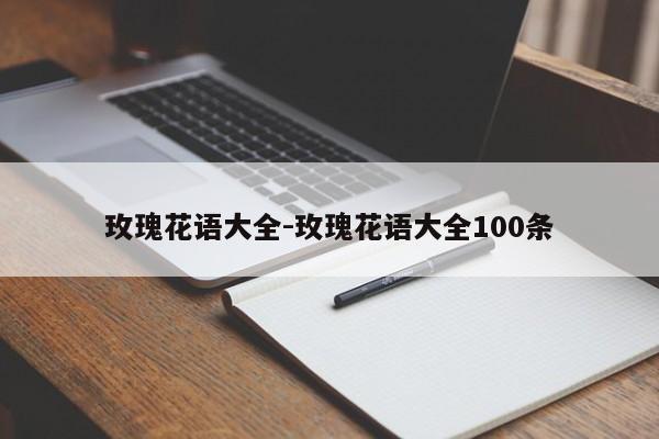 玫瑰花语大全-玫瑰花语大全100条