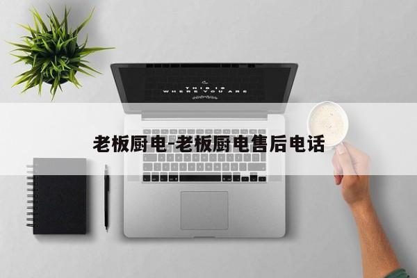 老板厨电-老板厨电售后电话