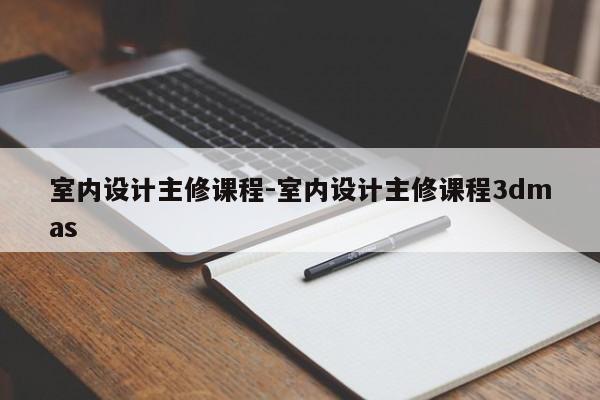 室内设计主修课程-室内设计主修课程3dmas