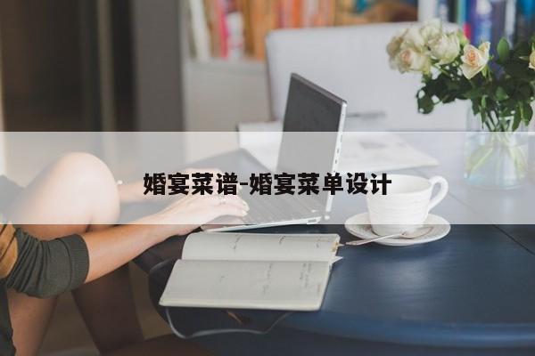 婚宴菜谱-婚宴菜单设计
