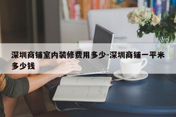 深圳商铺室内装修费用多少-深圳商铺一平米多少钱