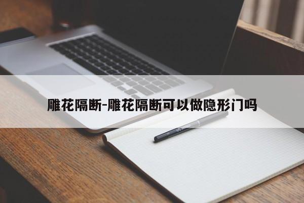 雕花隔断-雕花隔断可以做隐形门吗