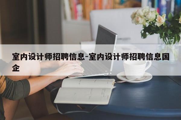 室内设计师招聘信息-室内设计师招聘信息国企