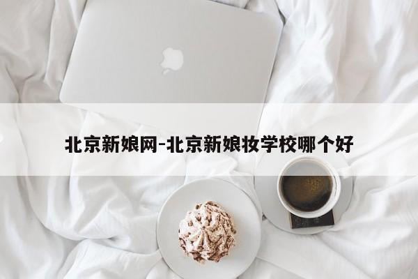北京新娘网-北京新娘妆学校哪个好