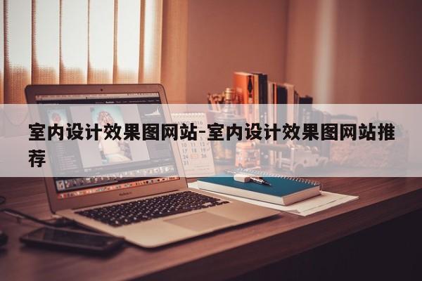 室内设计效果图网站-室内设计效果图网站推荐